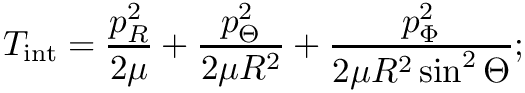 \[    T_\textrm{int} = \frac{p_R^2}{2 \mu} + \frac{p_\Theta^2}{2 \mu R^2} + \frac{p_\Phi^2}{2\mu R^2 \sin^2 \Theta};
\]