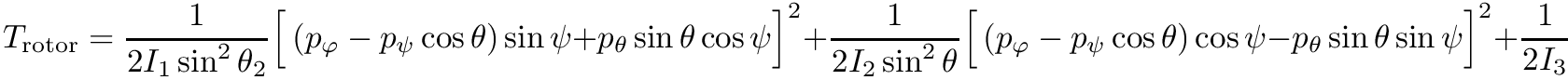 \[    T_\textrm{rotor} = \frac{1}{2 I_1 \sin^2 \theta_2} \Big[ \left( p_\varphi - p_\psi \cos \theta \right) \sin \psi + p_\theta \sin \theta \cos \psi \Big]^2 \\
    + \frac{1}{2 I_2 \sin^2 \theta} \Big[ \left( p_\varphi - p_\psi \cos \theta \right) \cos \psi - p_\theta \sin \theta \sin \psi \Big]^2 \\
    + \frac{1}{2 I_3} \left( p_\psi \right)^2.
\]