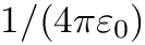 $ 1/(4 \pi \varepsilon_0) $