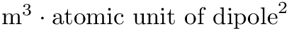 $ \textrm{m}^3 \cdot \textrm{atomic unit of dipole}^2 $