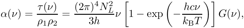 \[  \alpha(\nu) = \frac{\tau(\nu)}{\rho_1 \rho_2} = \frac{(2\pi)^4 N_L^2}{3 h} \nu \left[ 1 - \exp \left( -\frac{h c \nu}{k_\textrm{B} T} \right) \right] G(\nu),
\]