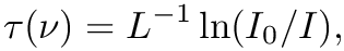 \[ \tau(\nu) = L^{-1} \ln (I_0 / I),
\]