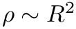 $ \rho \sim R^2 $