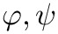 $ \varphi, \psi $